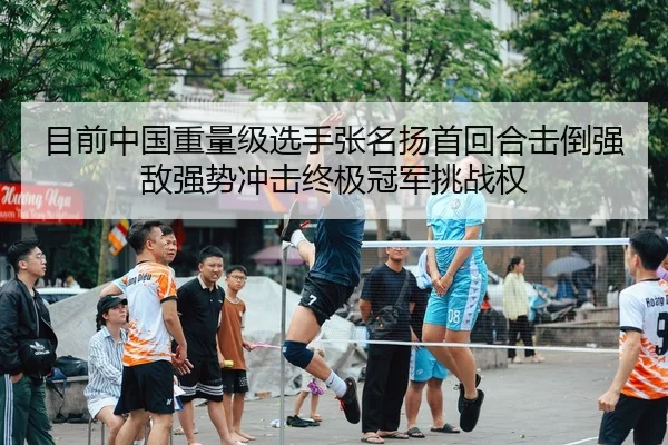 目前中国重量级选手张名扬首回合击倒强敌强势冲击终极冠军挑战权